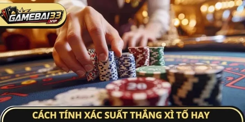 Cách tính xác suất thắng Xì Tố hay